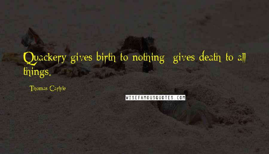 Thomas Carlyle Quotes: Quackery gives birth to nothing; gives death to all things.
