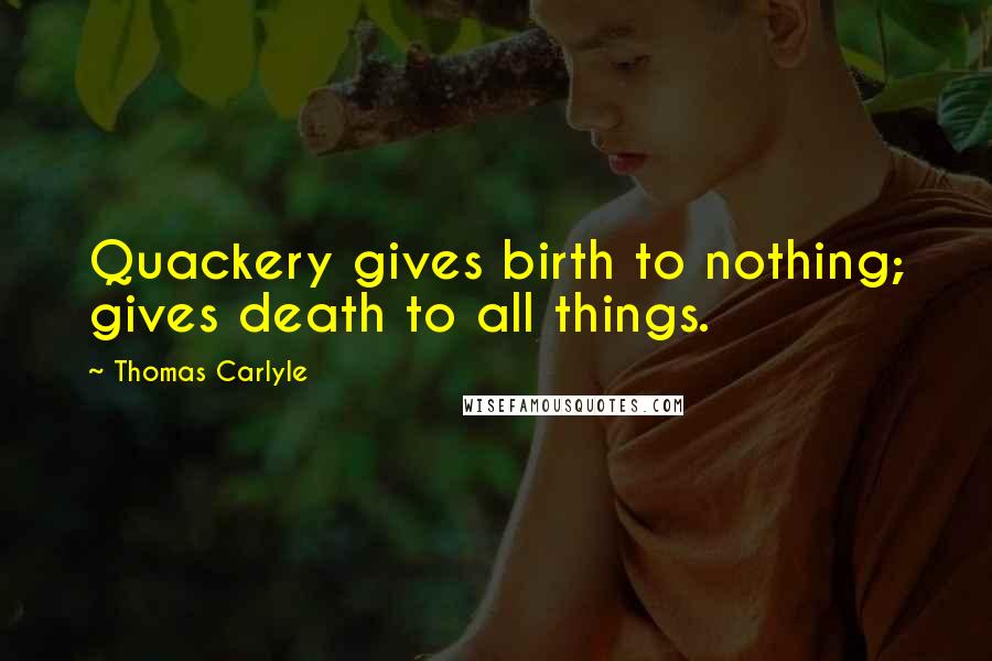 Thomas Carlyle Quotes: Quackery gives birth to nothing; gives death to all things.