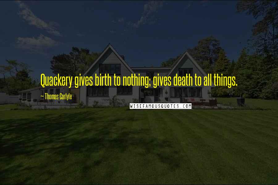 Thomas Carlyle Quotes: Quackery gives birth to nothing; gives death to all things.
