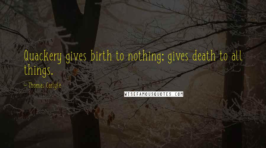 Thomas Carlyle Quotes: Quackery gives birth to nothing; gives death to all things.