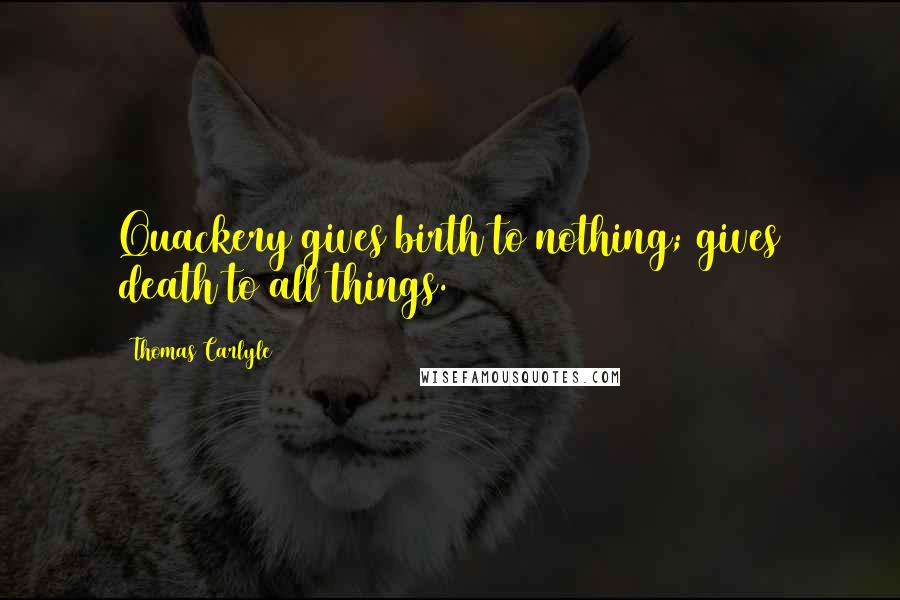 Thomas Carlyle Quotes: Quackery gives birth to nothing; gives death to all things.