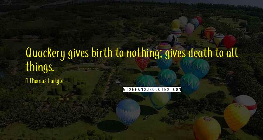 Thomas Carlyle Quotes: Quackery gives birth to nothing; gives death to all things.