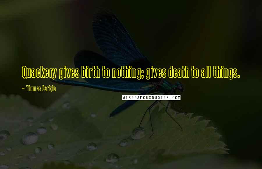 Thomas Carlyle Quotes: Quackery gives birth to nothing; gives death to all things.