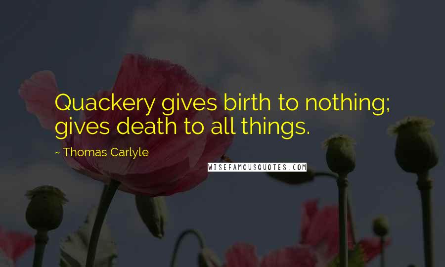 Thomas Carlyle Quotes: Quackery gives birth to nothing; gives death to all things.
