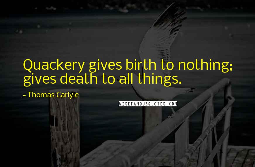 Thomas Carlyle Quotes: Quackery gives birth to nothing; gives death to all things.