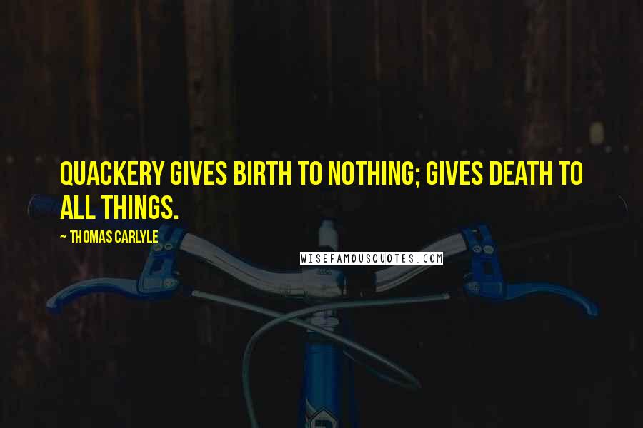 Thomas Carlyle Quotes: Quackery gives birth to nothing; gives death to all things.