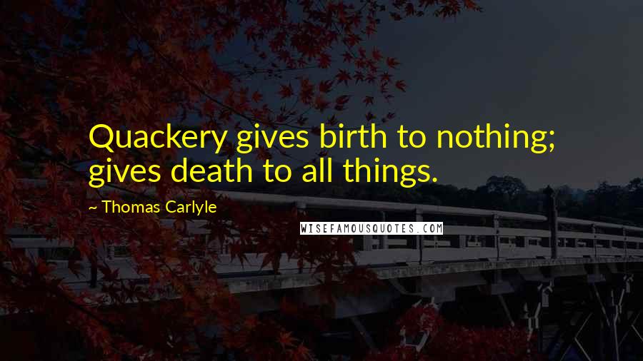 Thomas Carlyle Quotes: Quackery gives birth to nothing; gives death to all things.
