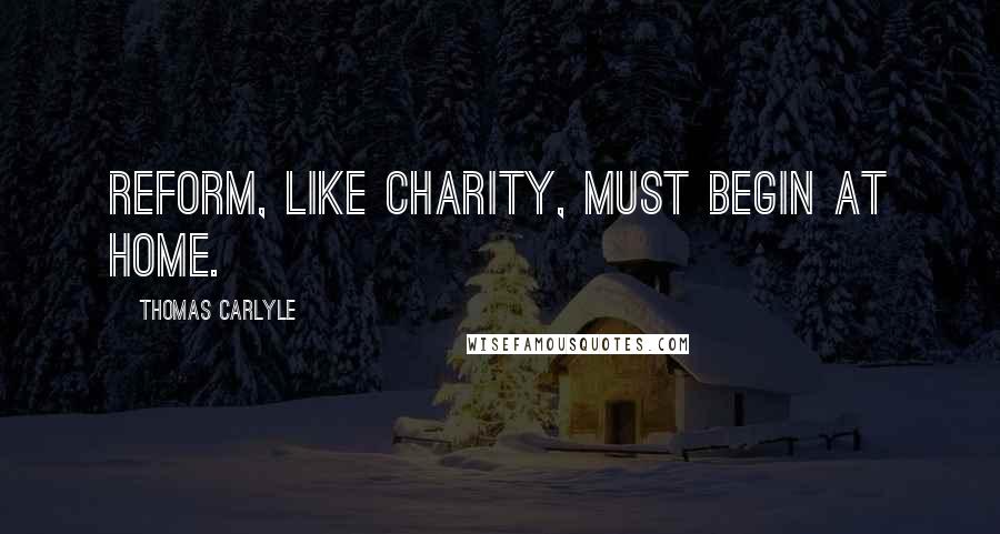 Thomas Carlyle Quotes: Reform, like charity, must begin at home.