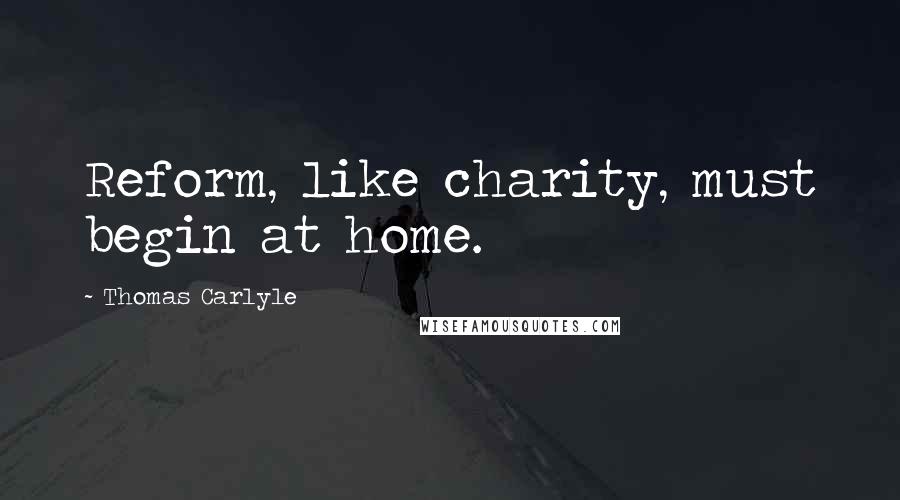 Thomas Carlyle Quotes: Reform, like charity, must begin at home.