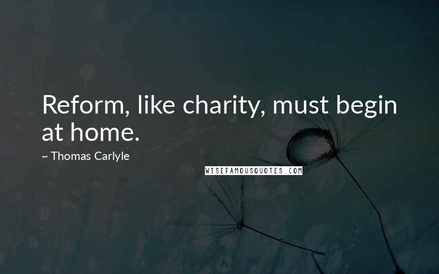 Thomas Carlyle Quotes: Reform, like charity, must begin at home.