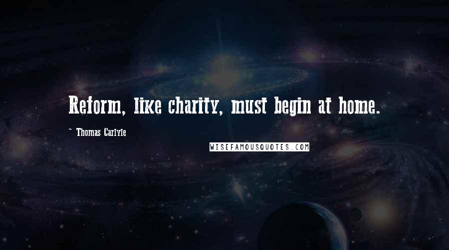 Thomas Carlyle Quotes: Reform, like charity, must begin at home.