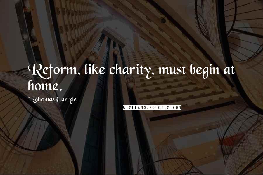 Thomas Carlyle Quotes: Reform, like charity, must begin at home.