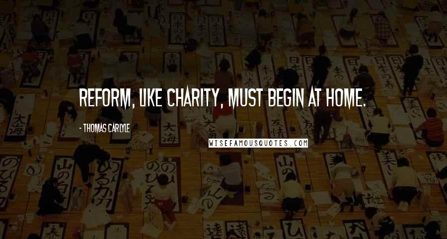 Thomas Carlyle Quotes: Reform, like charity, must begin at home.