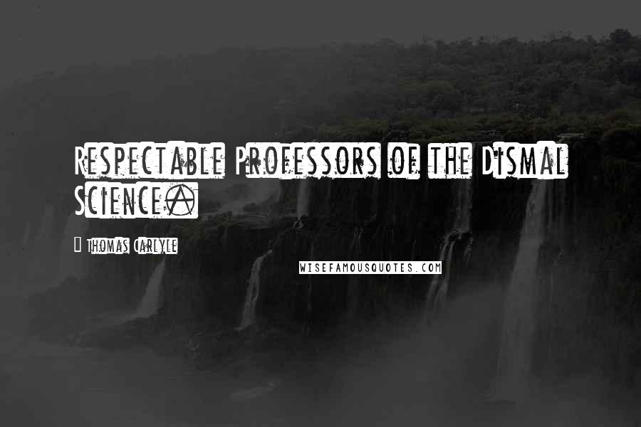 Thomas Carlyle Quotes: Respectable Professors of the Dismal Science.