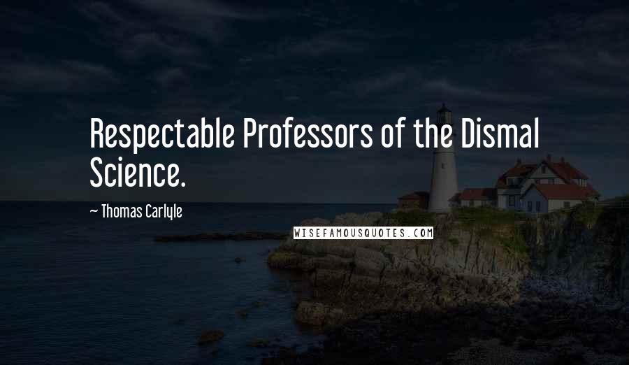 Thomas Carlyle Quotes: Respectable Professors of the Dismal Science.