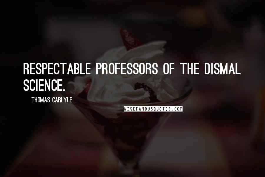 Thomas Carlyle Quotes: Respectable Professors of the Dismal Science.