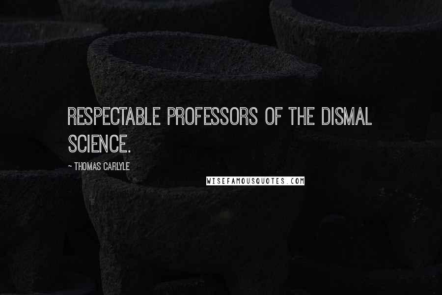 Thomas Carlyle Quotes: Respectable Professors of the Dismal Science.