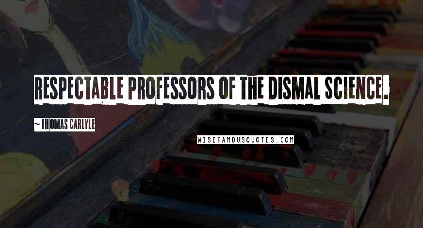 Thomas Carlyle Quotes: Respectable Professors of the Dismal Science.