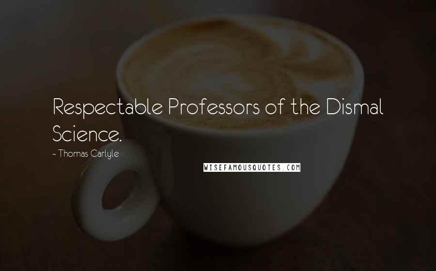 Thomas Carlyle Quotes: Respectable Professors of the Dismal Science.