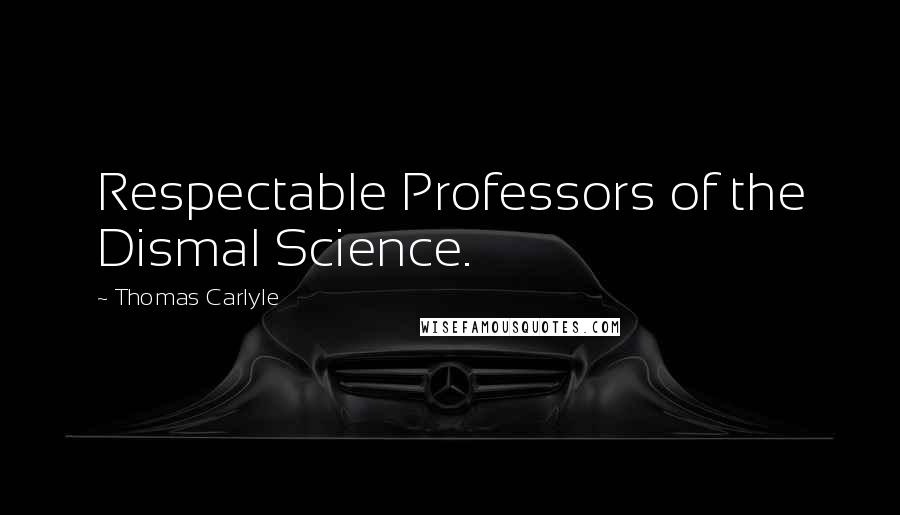 Thomas Carlyle Quotes: Respectable Professors of the Dismal Science.
