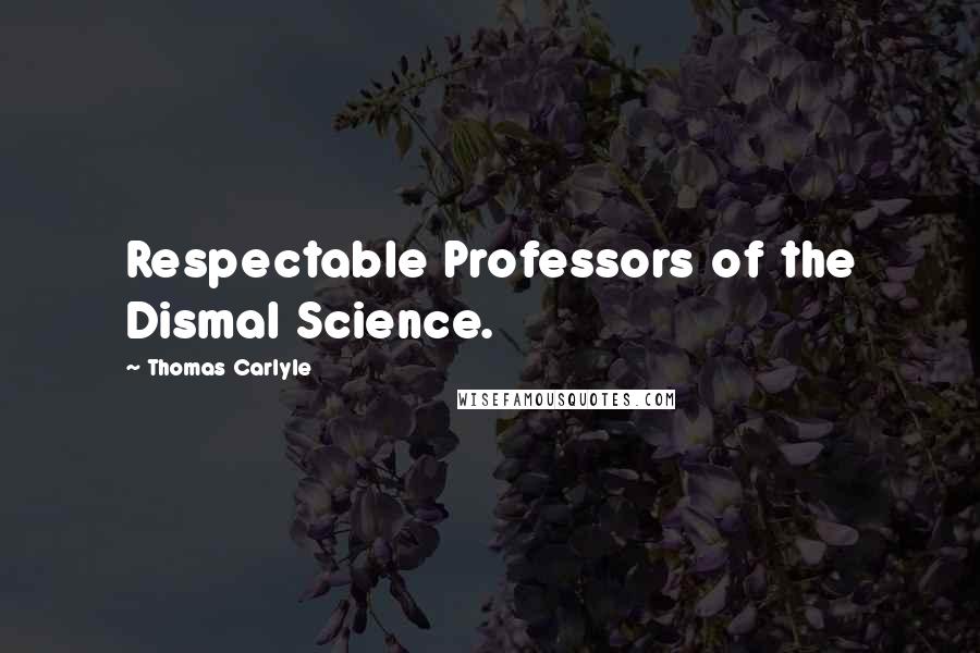 Thomas Carlyle Quotes: Respectable Professors of the Dismal Science.