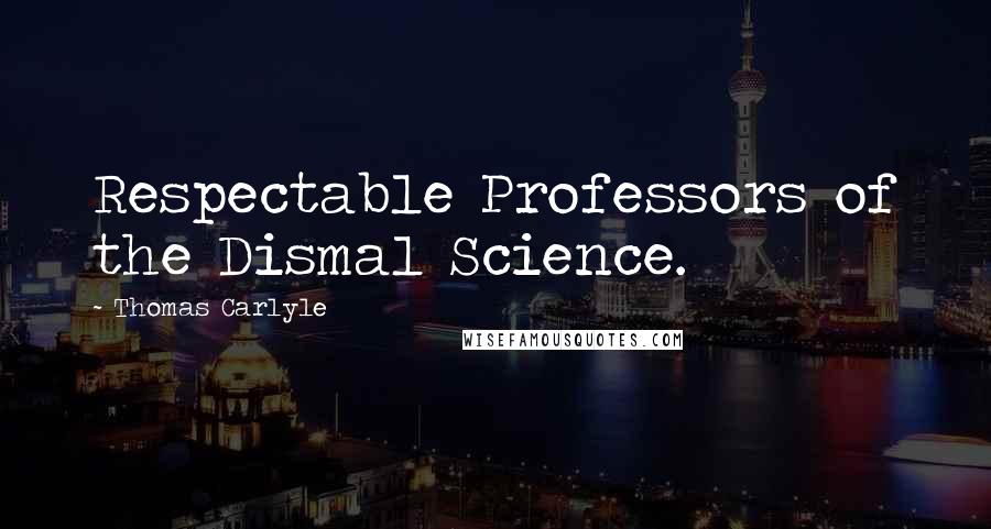 Thomas Carlyle Quotes: Respectable Professors of the Dismal Science.