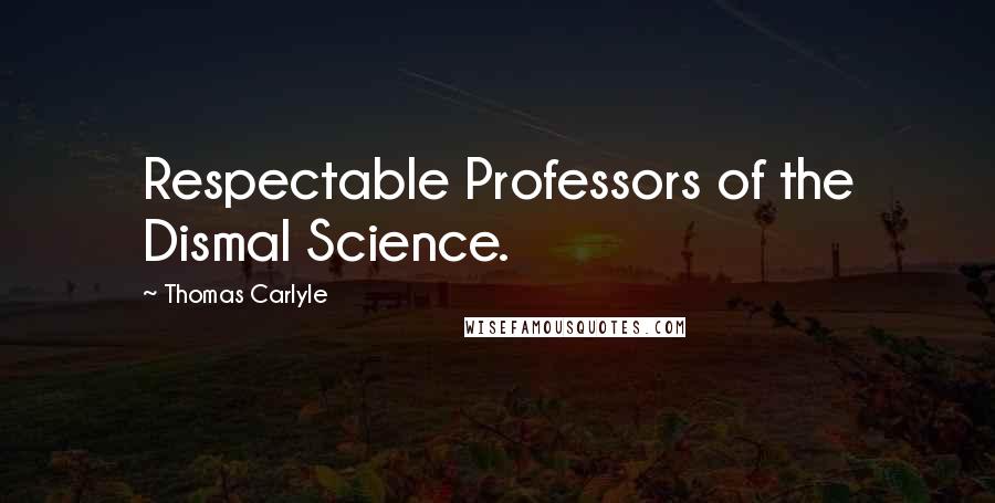 Thomas Carlyle Quotes: Respectable Professors of the Dismal Science.