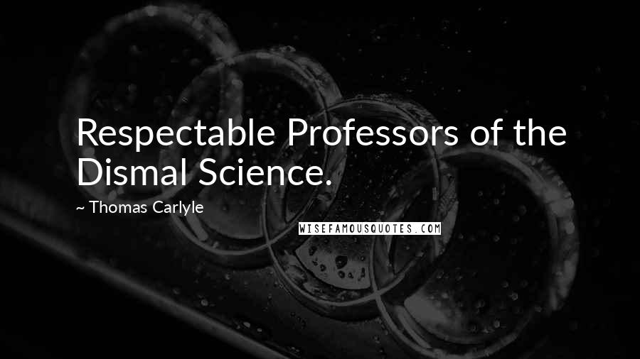 Thomas Carlyle Quotes: Respectable Professors of the Dismal Science.