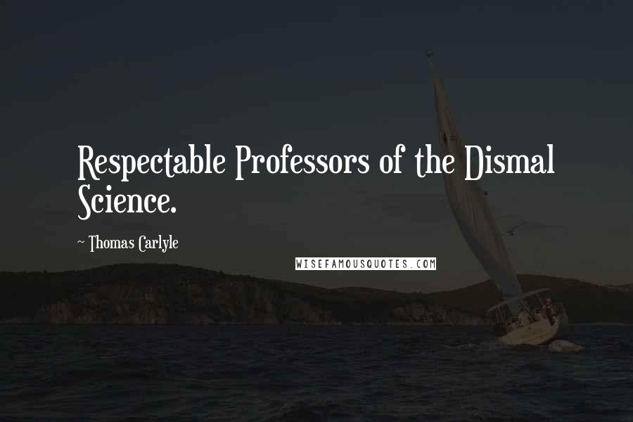 Thomas Carlyle Quotes: Respectable Professors of the Dismal Science.