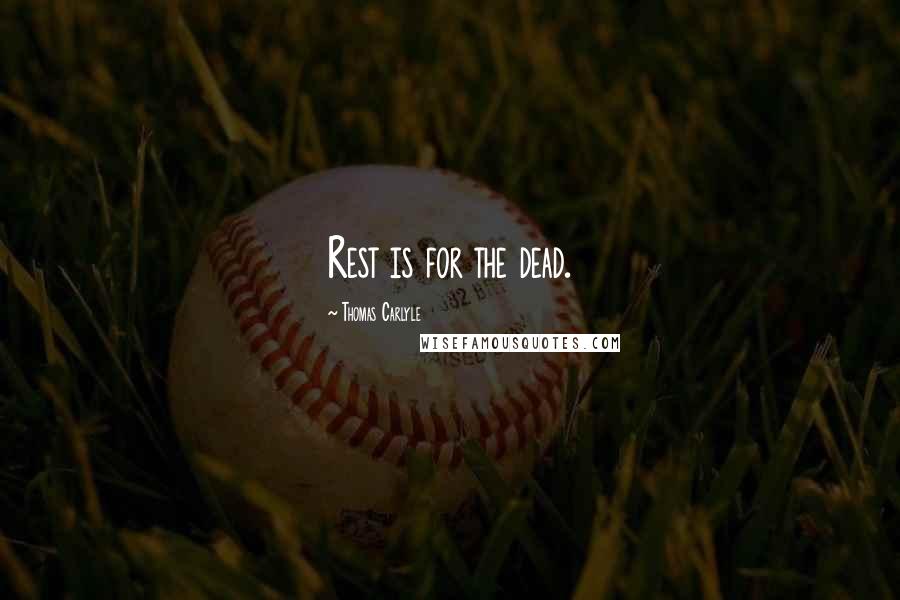 Thomas Carlyle Quotes: Rest is for the dead.