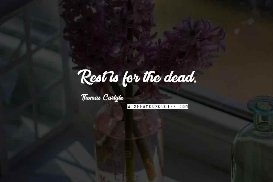 Thomas Carlyle Quotes: Rest is for the dead.