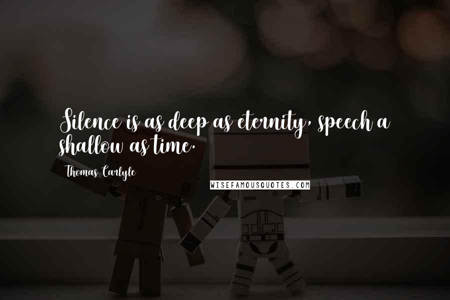 Thomas Carlyle Quotes: Silence is as deep as eternity, speech a shallow as time.