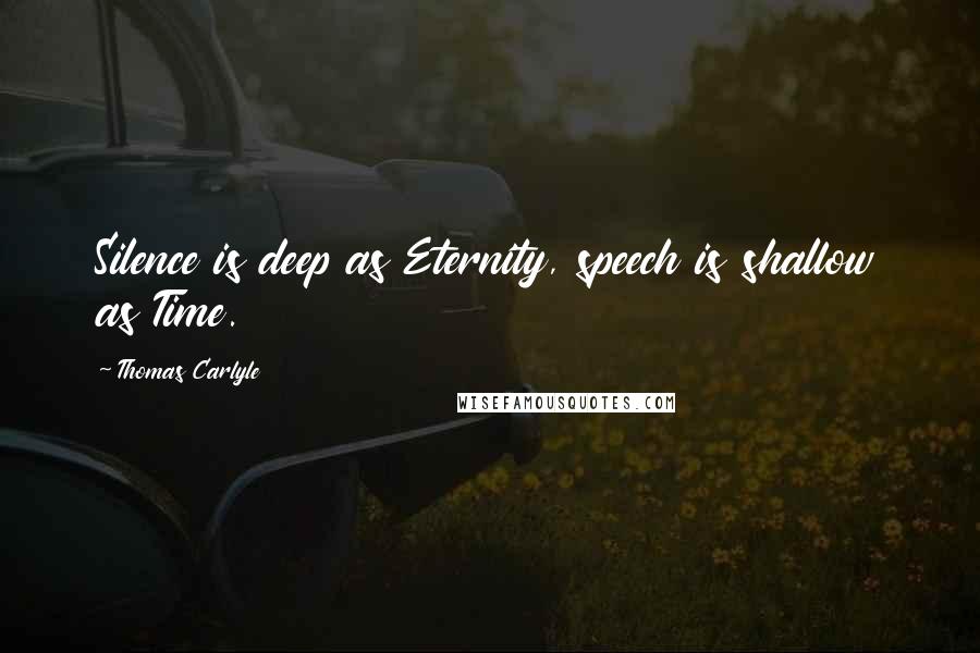 Thomas Carlyle Quotes: Silence is deep as Eternity, speech is shallow as Time.