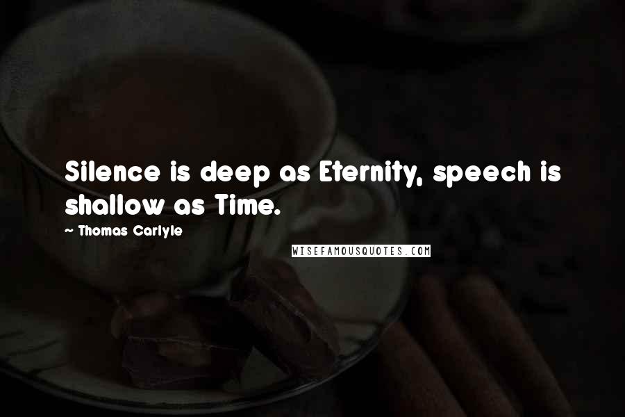Thomas Carlyle Quotes: Silence is deep as Eternity, speech is shallow as Time.