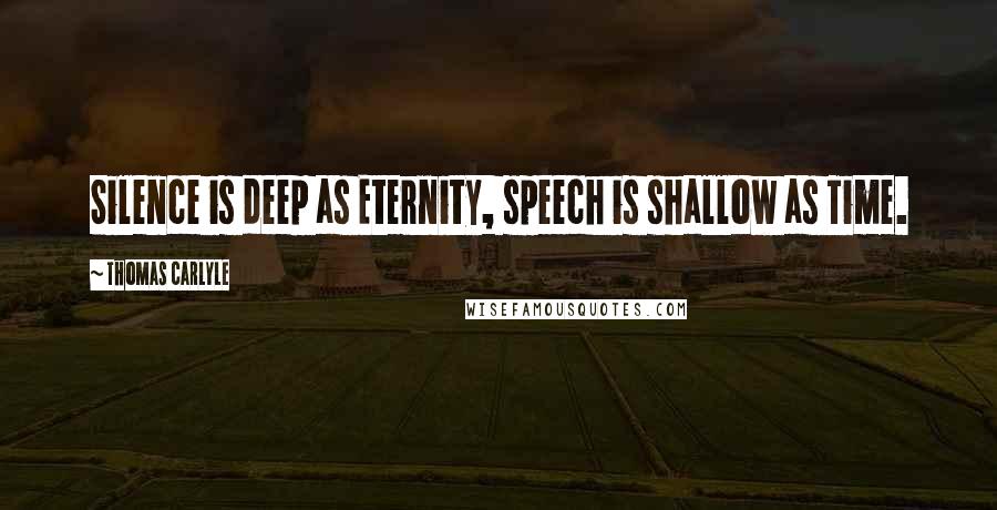 Thomas Carlyle Quotes: Silence is deep as Eternity, speech is shallow as Time.