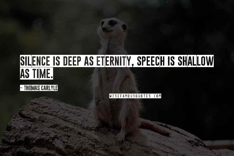 Thomas Carlyle Quotes: Silence is deep as Eternity, speech is shallow as Time.