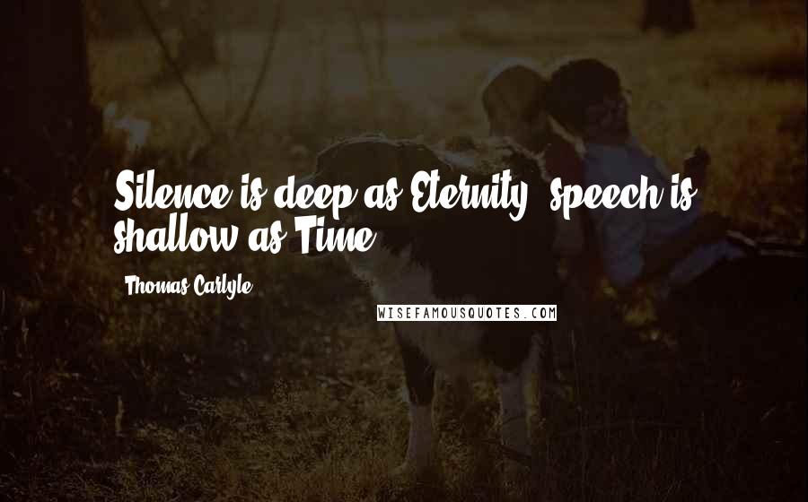 Thomas Carlyle Quotes: Silence is deep as Eternity, speech is shallow as Time.