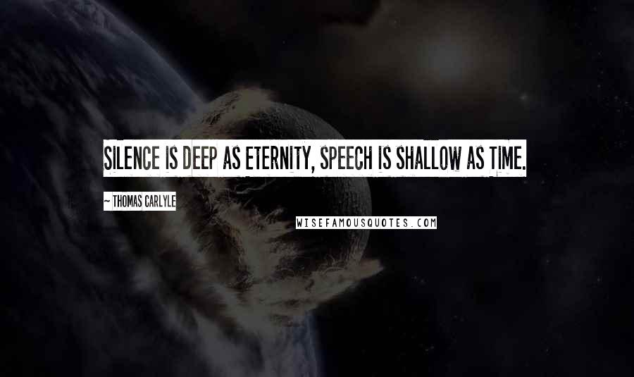 Thomas Carlyle Quotes: Silence is deep as Eternity, speech is shallow as Time.