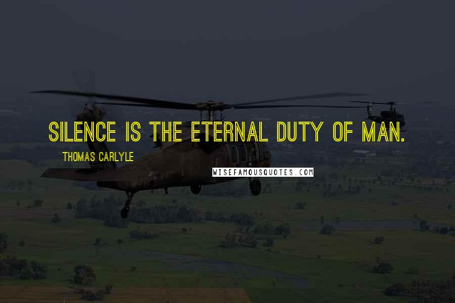 Thomas Carlyle Quotes: Silence is the eternal duty of man.