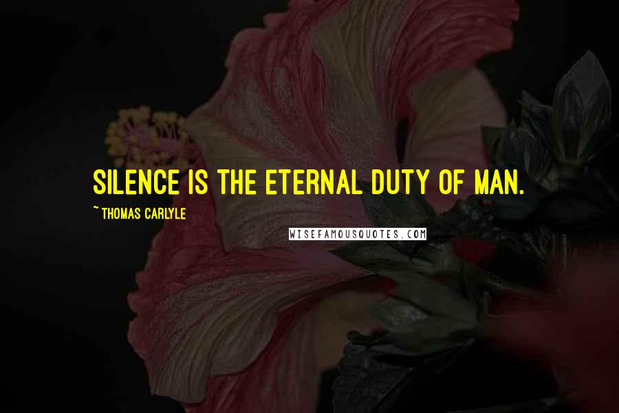 Thomas Carlyle Quotes: Silence is the eternal duty of man.