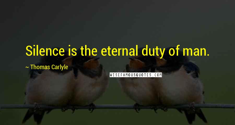 Thomas Carlyle Quotes: Silence is the eternal duty of man.