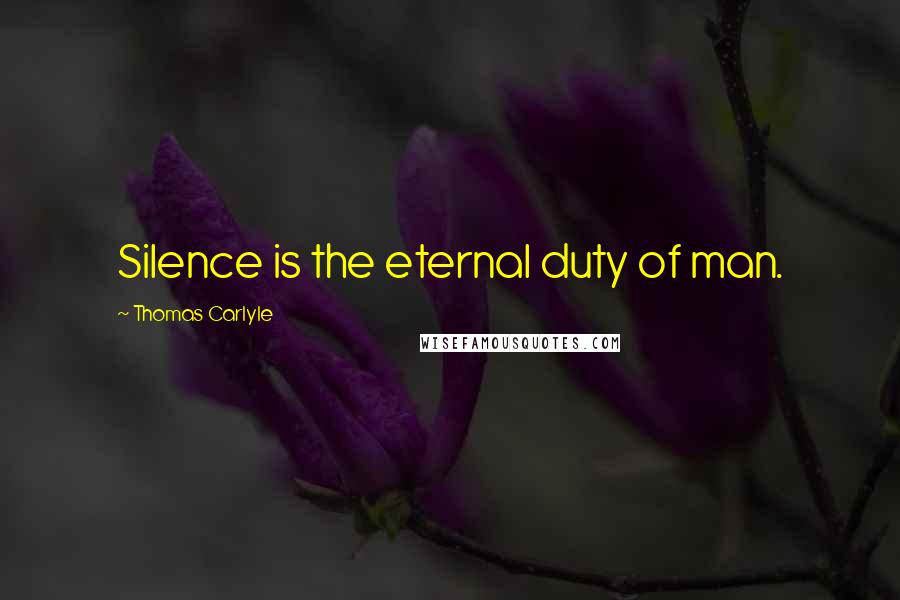 Thomas Carlyle Quotes: Silence is the eternal duty of man.