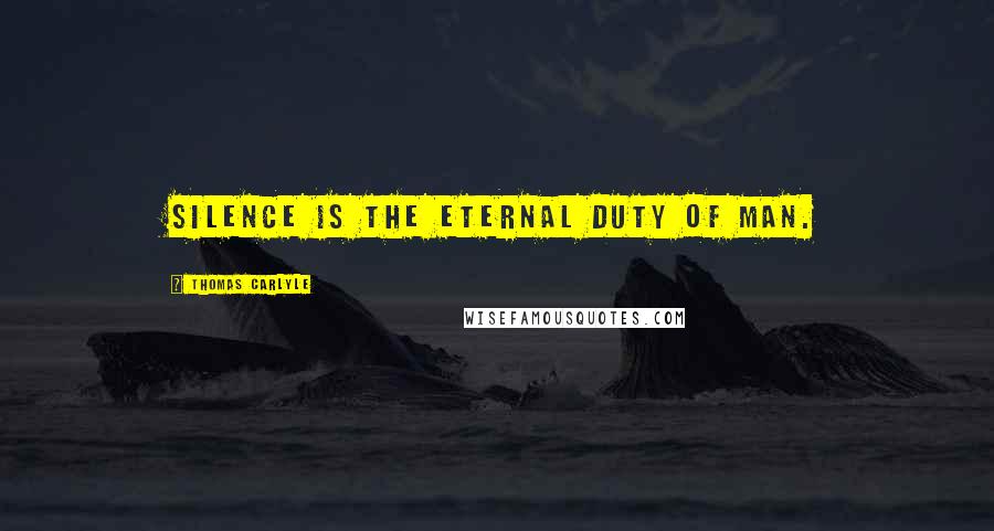 Thomas Carlyle Quotes: Silence is the eternal duty of man.