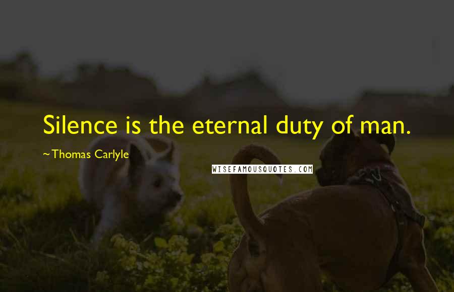 Thomas Carlyle Quotes: Silence is the eternal duty of man.