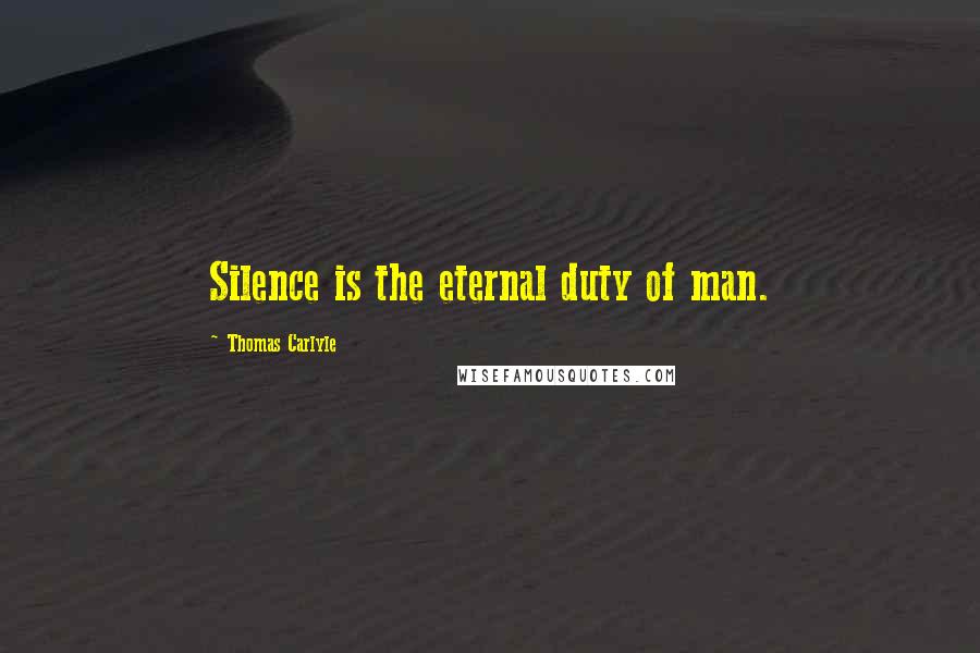 Thomas Carlyle Quotes: Silence is the eternal duty of man.