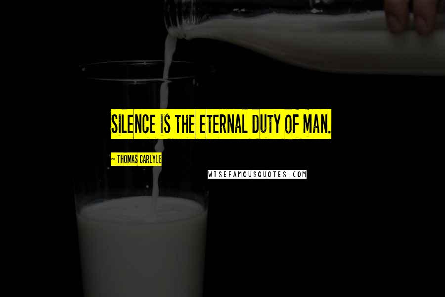 Thomas Carlyle Quotes: Silence is the eternal duty of man.
