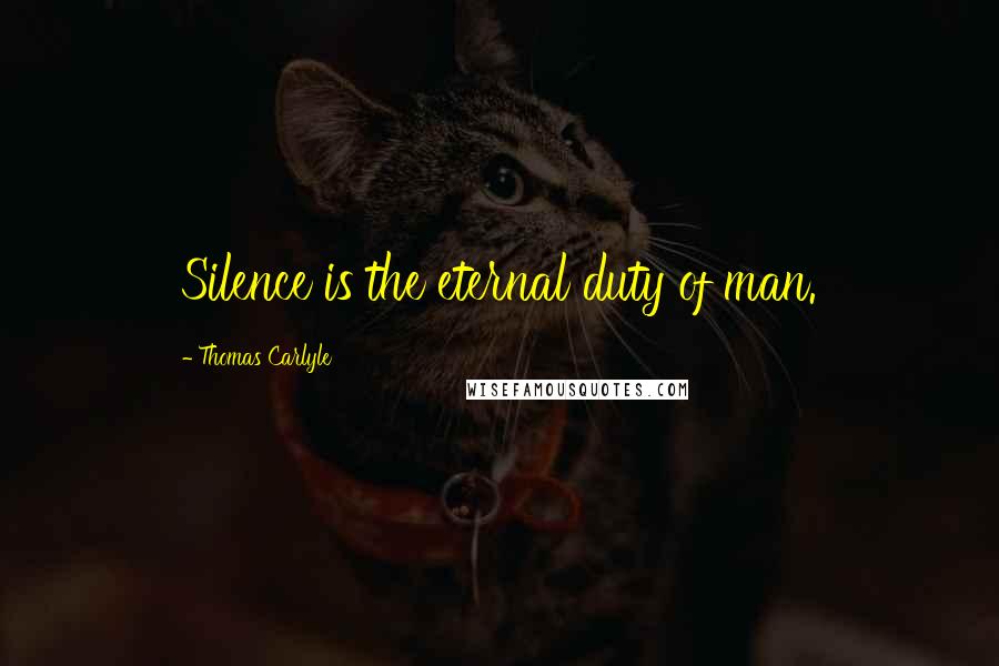 Thomas Carlyle Quotes: Silence is the eternal duty of man.