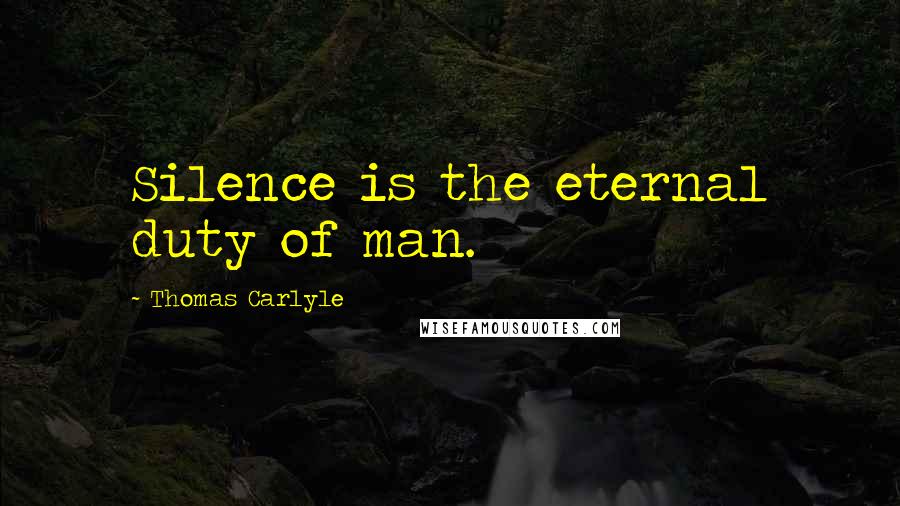 Thomas Carlyle Quotes: Silence is the eternal duty of man.