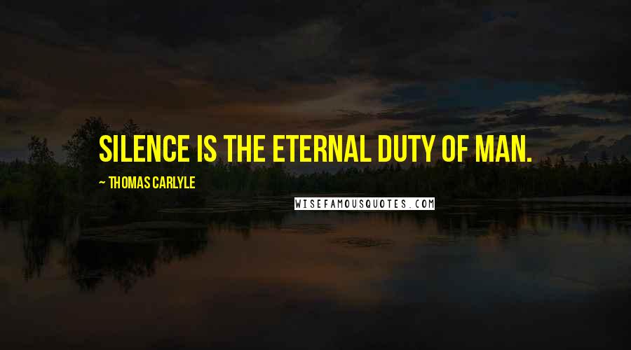 Thomas Carlyle Quotes: Silence is the eternal duty of man.