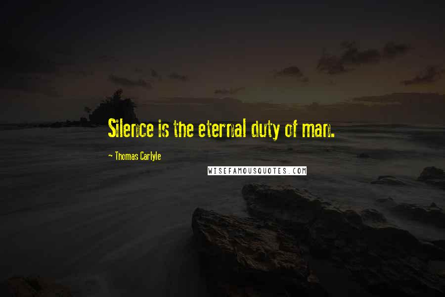 Thomas Carlyle Quotes: Silence is the eternal duty of man.